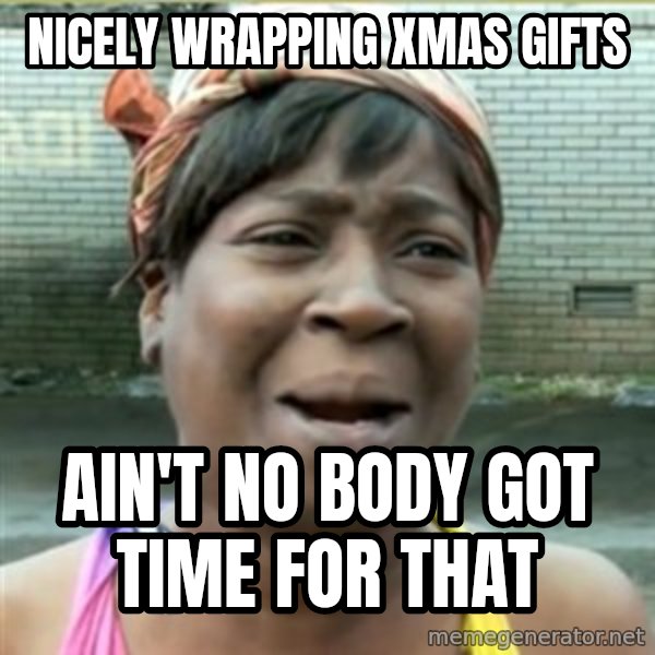 Ain't Nobody got time fo that meme: Nicely wrapping xmas gifts / ain't no body got time for that