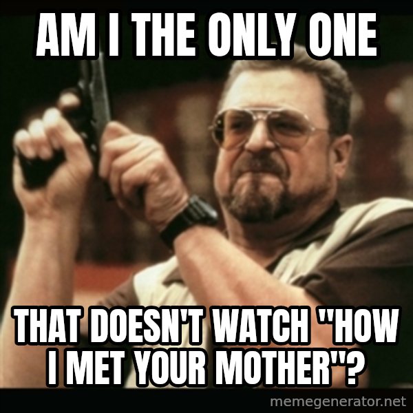 am i the only one around here meme: am i the only one / that doesn't  watch "how i met your mother"?