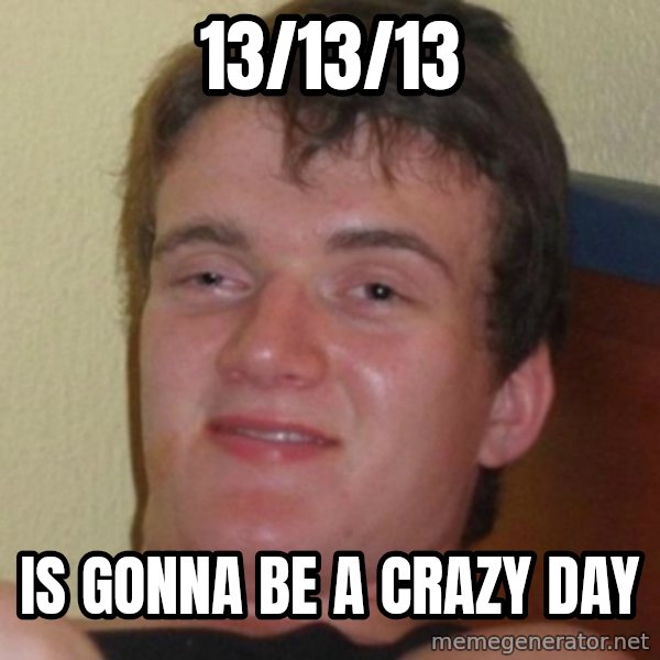 Stoner Guy meme: 13/13/13 / is gonna be a crazy day