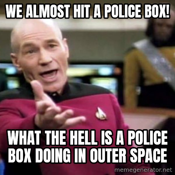 Picard Wtf meme: we almost hit a police box! / what the hell is a police box doing in outer space