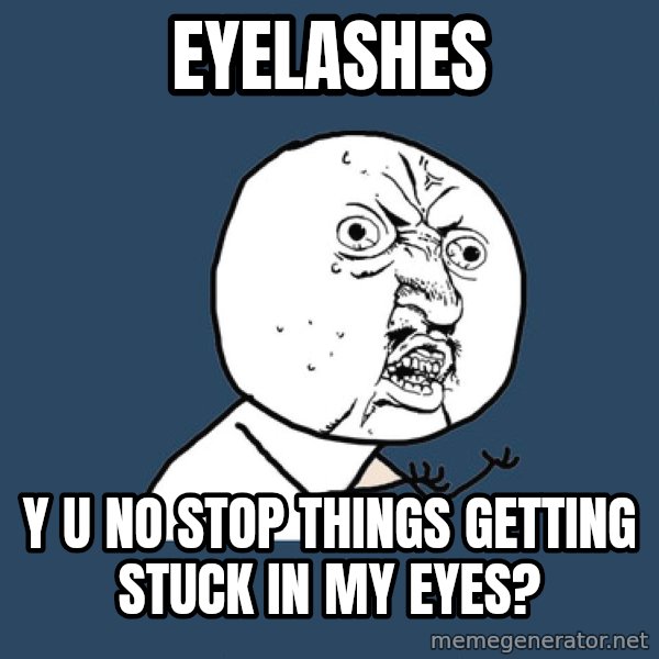 Y U No meme: eyelashes / y u no stop things getting stuck in my eyes?
