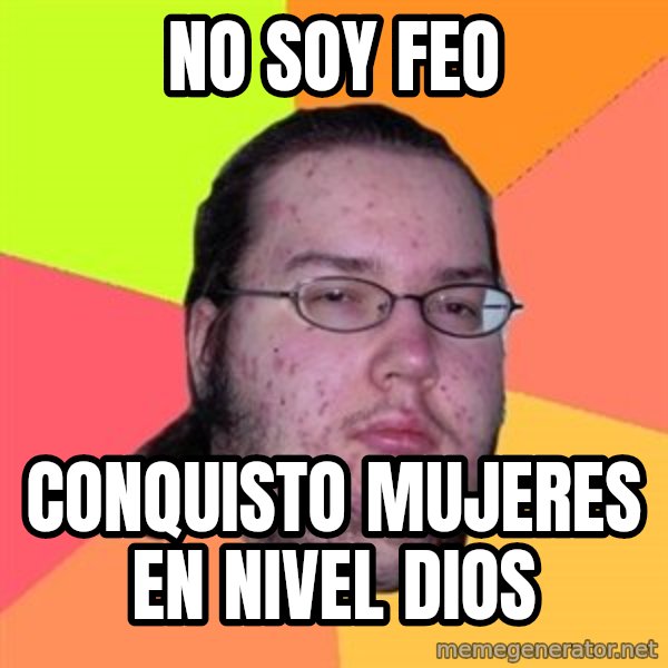 Butthurt Dweller meme: NO SOY FEO / CONQUISTO MUJERES EN NIVEL DIOS
