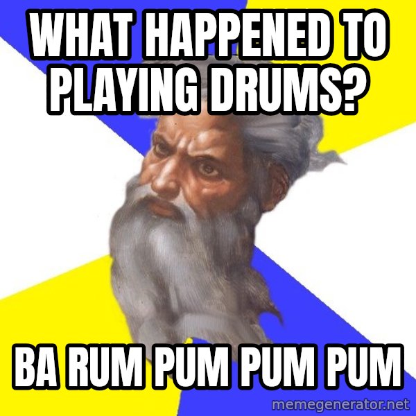 Advice God meme: what happened to playing drums? / ba rum pum pum pum