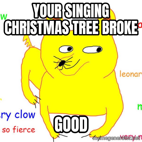 Grumpy Cat  meme: your singing christmas tree broke / good