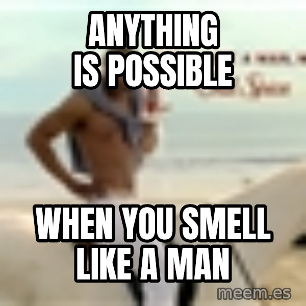 Old Spice Guy meme: Anything is possible / when you smell like a man