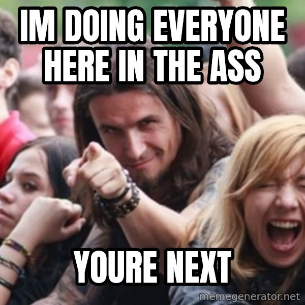 Ridiculously Photogenic Metalhead meme: im doing everyone here in the ass / youre next