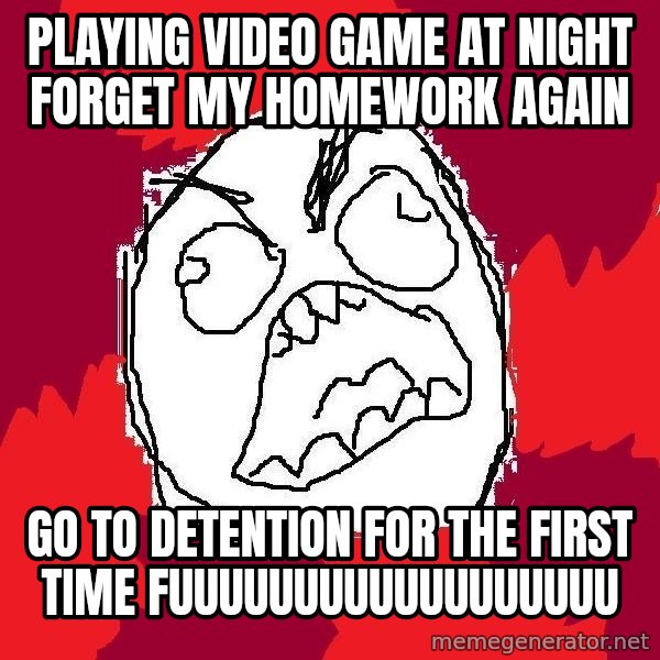 Rage FU meme: playing video game at night forget my homework again / go to detention for the first time fuuuuuuuuuuuuuuuuuu