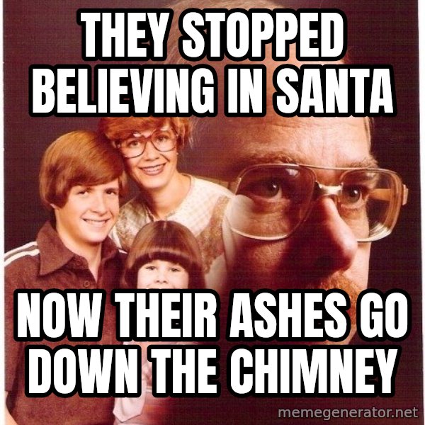 Vengeance Dad meme: they stopped believing in santa / now their ashes go down the chimney