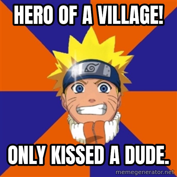 Oh Naruto meme: HERO OF A VILLAGE! / ONLY KISSED A DUDE.