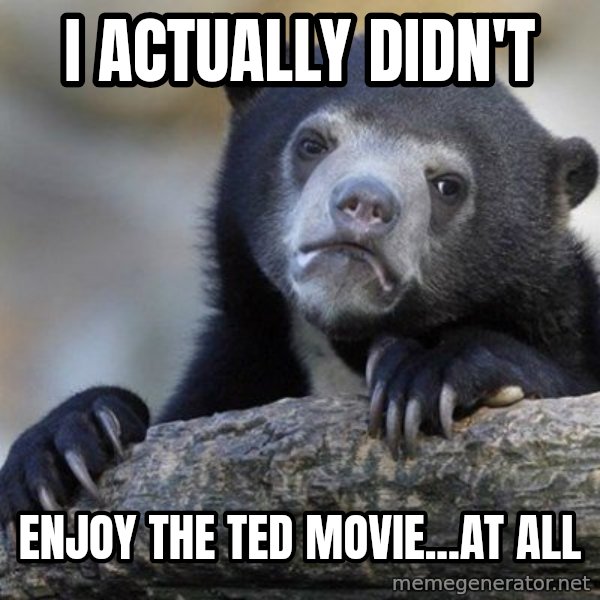 Confession Bear meme: I actually didn't / enjoy The Ted movie...at all