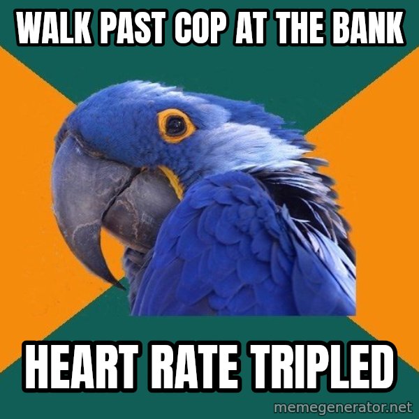Paranoid Parrot meme: walk past cop at the bank / heart rate tripled