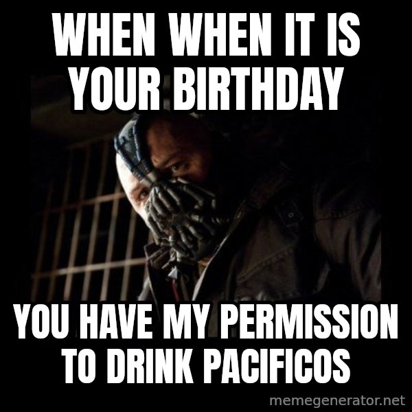 Bane Meme meme: when when it is your birthday / you have my permission to drink pacificos