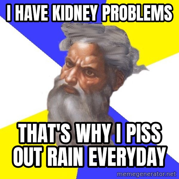 Advice God meme: I have Kidney Problems / That's why i piss out rain everyday