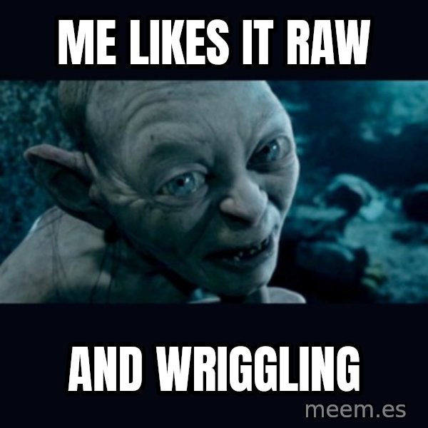 gollum meme: Me likes it raw / and wriggling