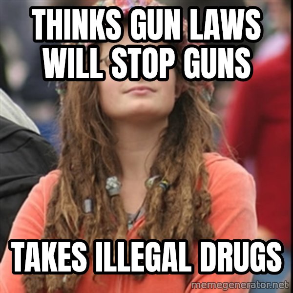 College Liberal meme: Thinks gun laws will stop guns / takes illegal drugs