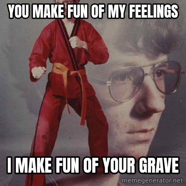 PTSD Karate Kyle meme: YOU MAKE FUN OF MY FEELINGS / I make fun of your grave