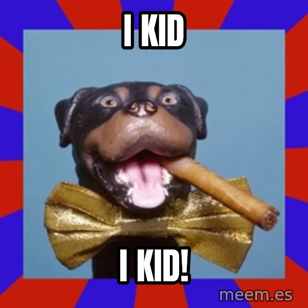 Triumph the Insult Comic Dog meme: I KID / I KID!