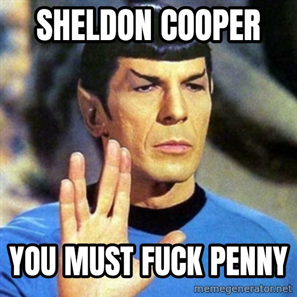 Spock meme: sheldon cooper / you must fuck penny