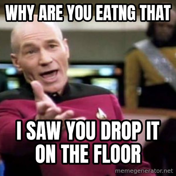 Picard Wtf meme: why are you eatng that / i saw you drop it on the floor