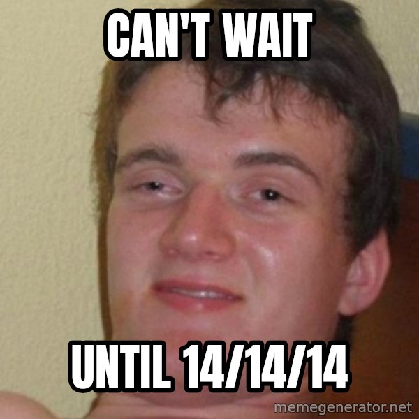 Really Stoned Guy meme: CAN'T WAIT / UNTIL 14/14/14