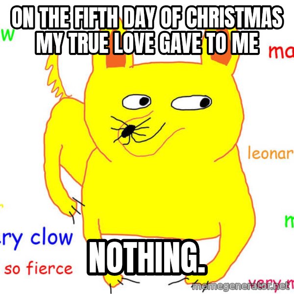 Grumpy Cat  meme: on the fifth day of christmas my true love gave to me / nothing.