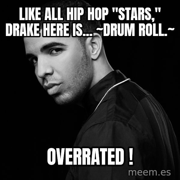 Drake quotes meme: like all hip hop "stars," drake here is... ~drum roll.~ / overrated !