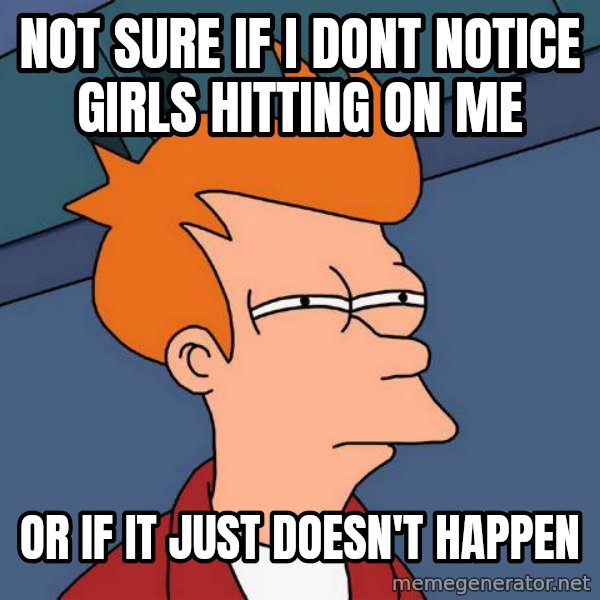 Futurama Fry meme: not sure if i dont notice girls hitting on me / or if it just doesn't happen