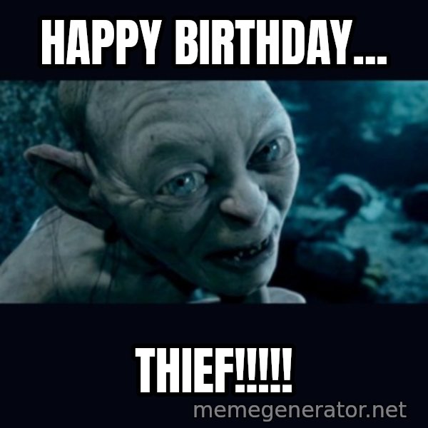 gollum meme: Happy Birthday... / Thief!!!!!