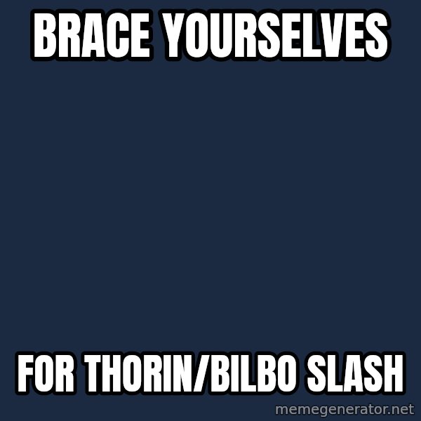Winter is Coming meme: Brace yourselves / for thorin/bilbo slash