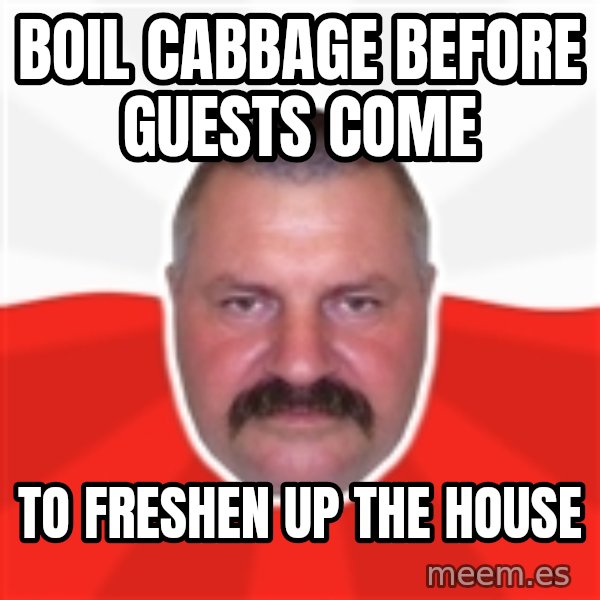 Advice Polack meme: BOIL CABBAGE BEFORE GUESTS COME / TO FRESHEN UP THE HOUSE