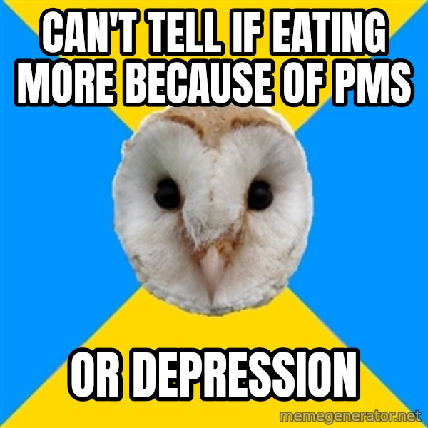 Bipolar Owl meme: can't tell if eating more because of pms / or depression