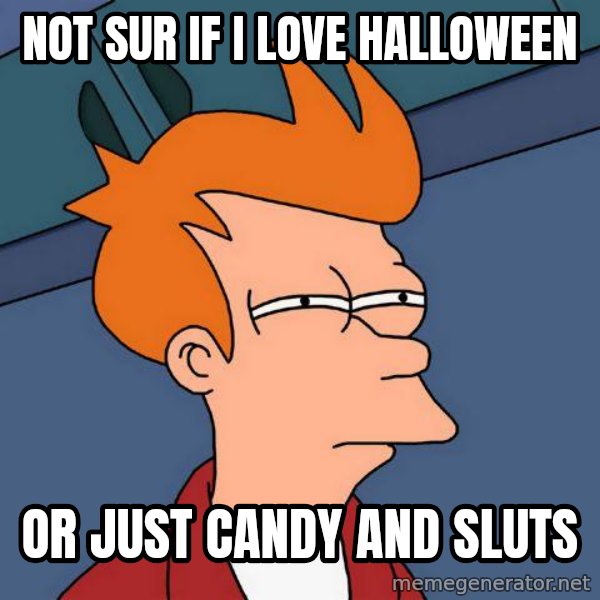 Futurama Fry meme: not sur if i love halloween / or just candy and sluts