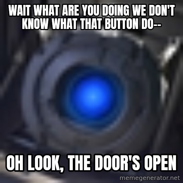 Portal Wheatley meme: wait what are you doing we don't know what that button do-- / oh look, the door's open