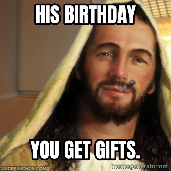 Good Guy Jesus meme: His Birthday / you get gifts.