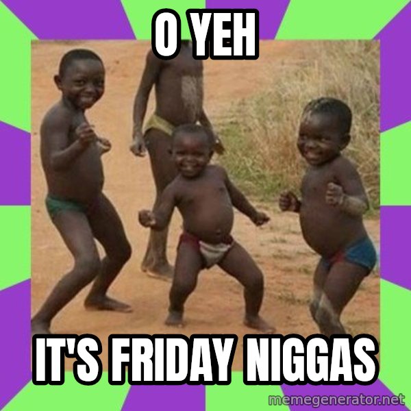 african children dancing meme: O YEH / IT'S FRIDAY NIGGAS
