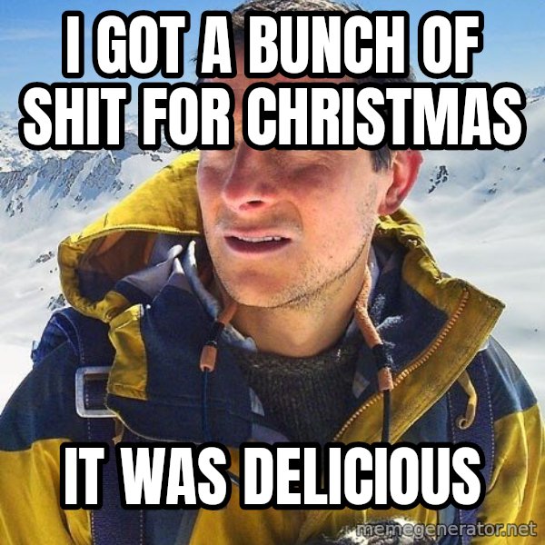 Bear Grylls Loneliness meme: I got a bunch of shit for christmas / it was delicious