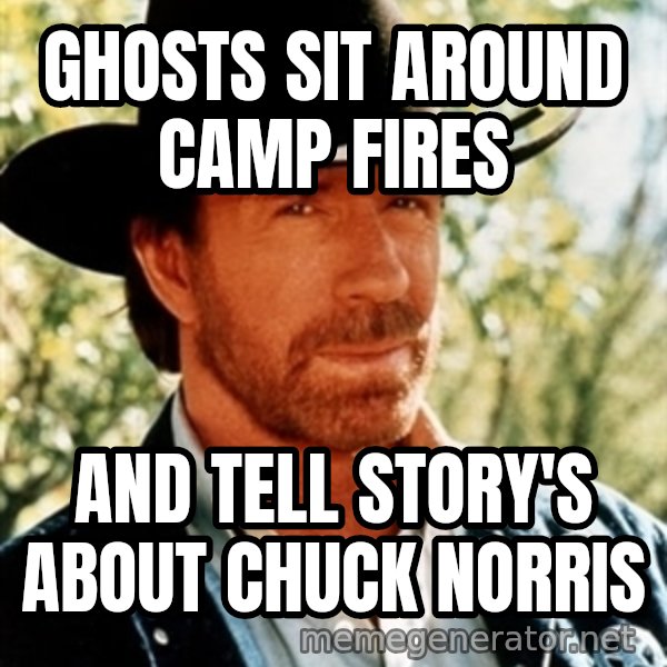 Brutal Chuck Norris meme: GHOSTS SIT AROUND CAMP FIRES / AND TELL STORY'S ABOUT CHUCK NORRIS