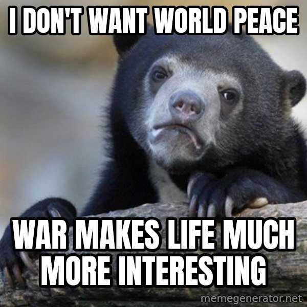 Confession Bear meme: I Don't want world peace / war makes life much more interesting