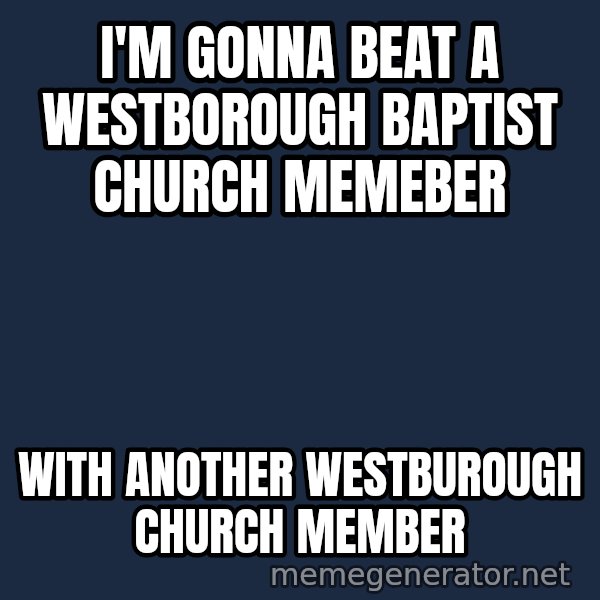 Throwme meme: I'm Gonna beat a westborough baptist church memeber / with another westburough church member