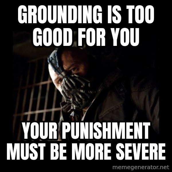 Bane Meme meme: Grounding is too good for you / your punishment must be more severe