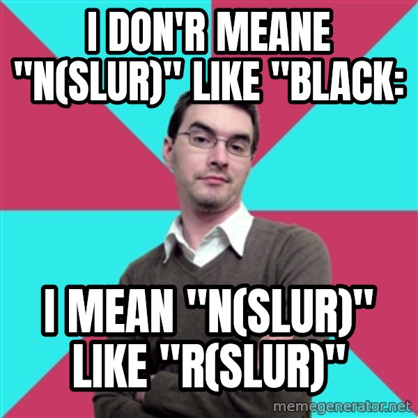 Privilege Denying Dude meme: I don'r meane "n(slur)" like "black: / I mean "n(slur)" like "r(slur)"
