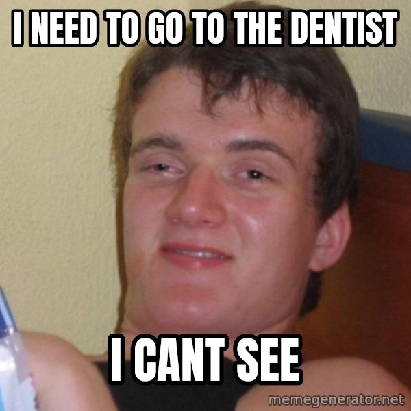 high/drunk guy meme: I NEED TO GO TO THE DENTIST / I CANT SEE