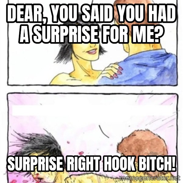 Alpha Boyfriend meme: Dear, you said you had a surprise for me? / surprise right hook bitch!