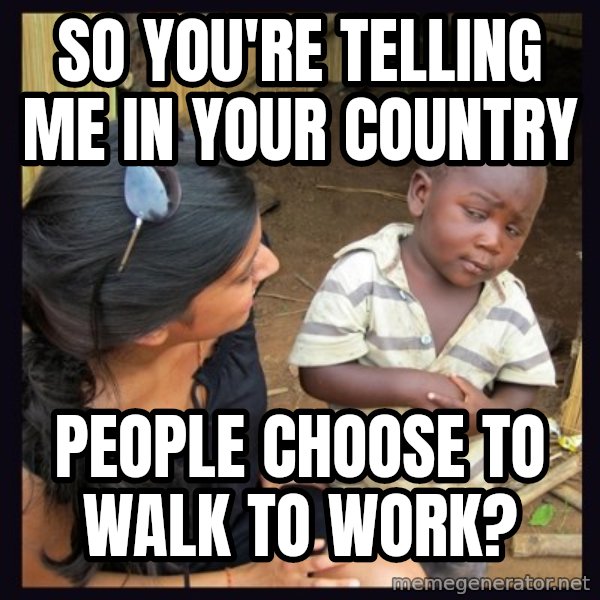 Skeptical 3rd World Kid meme: So you're telling me in your country / people choose to walk to work?