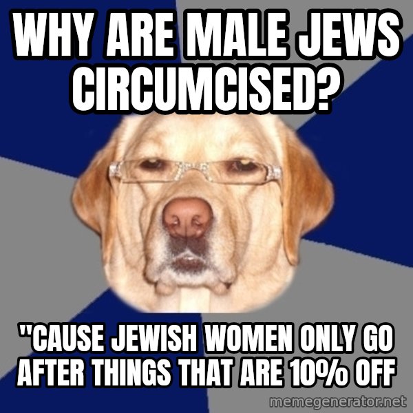 Racist Dawg meme: Why are male jews circumcised? / "cause jewish women only go after things that are 10% off