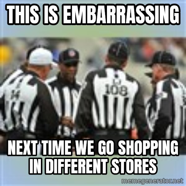 NFL Ref Meeting meme: this is embarrassing / next time we go shopping in different stores