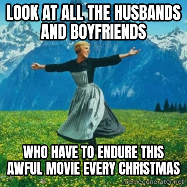 Look at All the Fucks I Give meme: look at all the husbands and boyfriends / who have to endure this awful movie every christmas