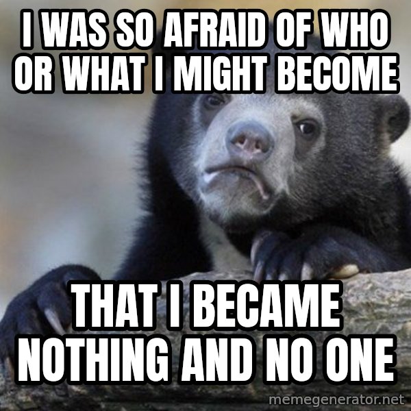 Confession Bear meme: I was so afraid of who or what i might become / that i became nothing and no one