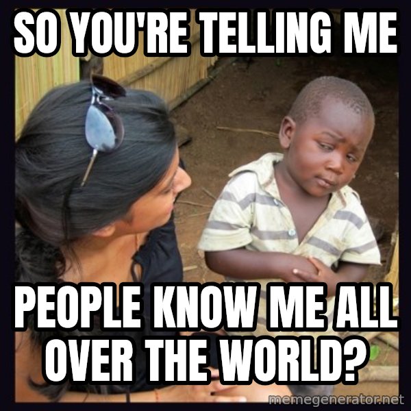 Skeptical third-world kid meme: SO YOU'RE TELLING ME / people know me all over the world?