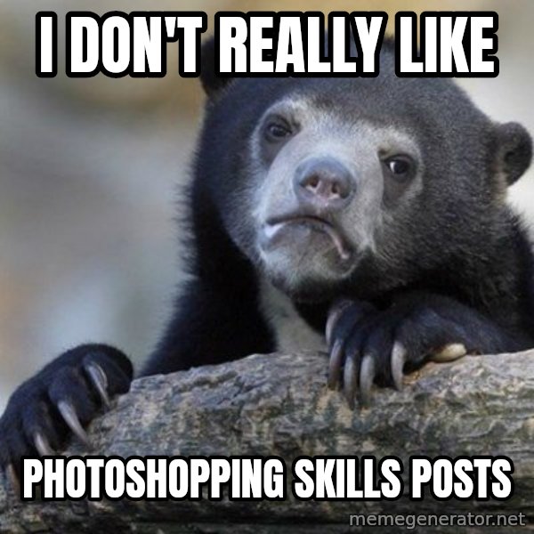 Confession Bear meme: I don't really like / photoshopping skills posts